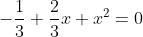 -\frac{1}{3}+\frac{2}{3}x+x^2 = 0